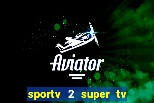 sportv 2 super tv ao vivo